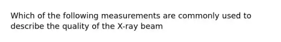 Which of the following measurements are commonly used to describe the quality of the X-ray beam