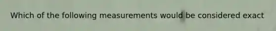 Which of the following measurements would be considered exact