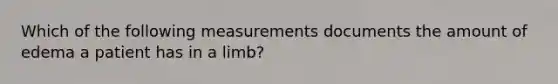 Which of the following measurements documents the amount of edema a patient has in a limb?