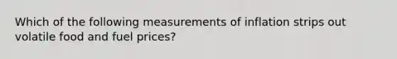 Which of the following measurements of inflation strips out volatile food and fuel prices?