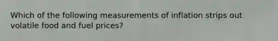 Which of the following measurements of inflation strips out volatile food and fuel​ prices?