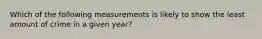 Which of the following measurements is likely to show the least amount of crime in a given year?