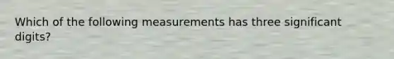 Which of the following measurements has three significant digits?