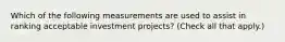 Which of the following measurements are used to assist in ranking acceptable investment projects? (Check all that apply.)