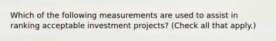 Which of the following measurements are used to assist in ranking acceptable investment projects? (Check all that apply.)