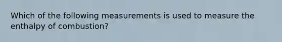 Which of the following measurements is used to measure the enthalpy of combustion?