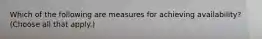 Which of the following are measures for achieving availability? (Choose all that apply.)