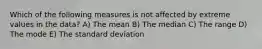 Which of the following measures is not affected by extreme values in the data? A) The mean B) The median C) The range D) The mode E) The standard deviation