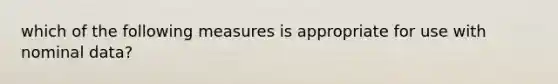 which of the following measures is appropriate for use with nominal data?