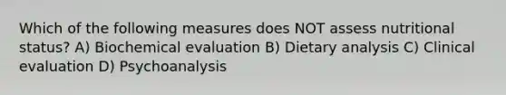 Which of the following measures does NOT assess nutritional status? A) Biochemical evaluation B) Dietary analysis C) Clinical evaluation D) Psychoanalysis