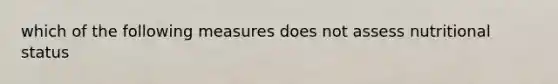 which of the following measures does not assess nutritional status