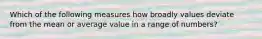 Which of the following measures how broadly values deviate from the mean or average value in a range of numbers?