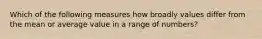 Which of the following measures how broadly values differ from the mean or average value in a range of numbers?