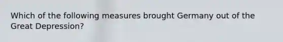 Which of the following measures brought Germany out of the Great Depression?