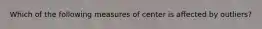 Which of the following measures of center is affected by outliers?