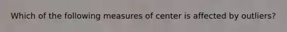 Which of the following measures of center is affected by outliers?