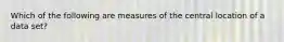 Which of the following are measures of the central location of a data set?