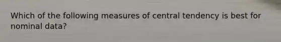 Which of the following measures of central tendency is best for nominal data?