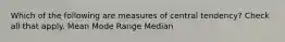 Which of the following are measures of central tendency? Check all that apply. Mean Mode Range Median