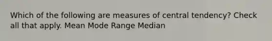 Which of the following are measures of central tendency? Check all that apply. Mean Mode Range Median