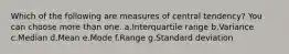 Which of the following are measures of central tendency? You can choose more than one. a.Interquartile range b.Variance c.Median d.Mean e.Mode f.Range g.Standard deviation