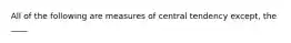 All of the following are measures of central tendency except, the ____