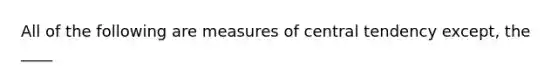 All of the following are measures of central tendency except, the ____