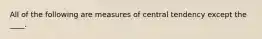 All of the following are measures of central tendency except the ____.