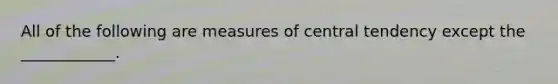 All of the following are measures of central tendency except the ____________.