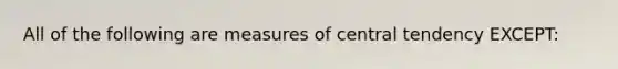 All of the following are measures of central tendency EXCEPT: