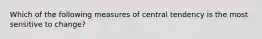 Which of the following measures of central tendency is the most sensitive to change?