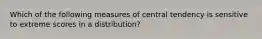 Which of the following measures of central tendency is sensitive to extreme scores in a distribution?