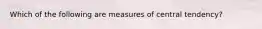 Which of the following are measures of central tendency?