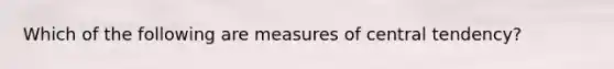 Which of the following are measures of central tendency?