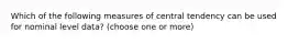 Which of the following measures of central tendency can be used for nominal level data? (choose one or more)