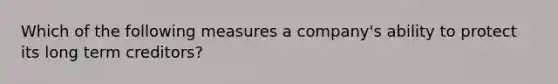 Which of the following measures a company's ability to protect its long term creditors?