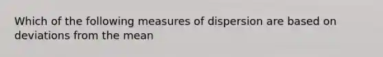 Which of the following measures of dispersion are based on deviations from the mean