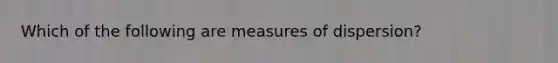 Which of the following are <a href='https://www.questionai.com/knowledge/kbhxBSD81H-measures-of-dispersion' class='anchor-knowledge'>measures of dispersion</a>?