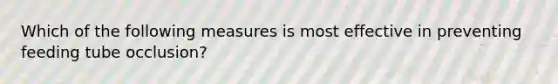 Which of the following measures is most effective in preventing feeding tube occlusion?