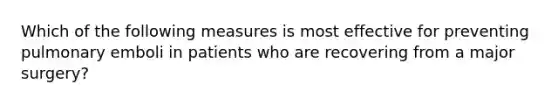 Which of the following measures is most effective for preventing pulmonary emboli in patients who are recovering from a major surgery?