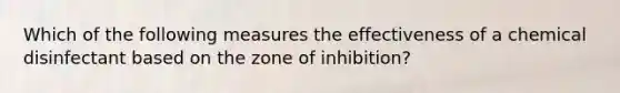 Which of the following measures the effectiveness of a chemical disinfectant based on the zone of inhibition?