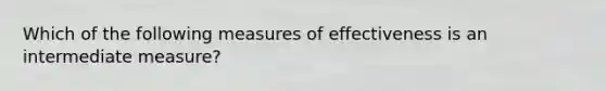 Which of the following measures of effectiveness is an intermediate measure?