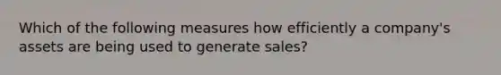 Which of the following measures how efficiently a company's assets are being used to generate sales?