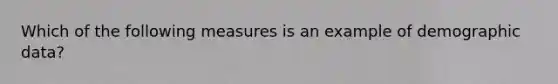 Which of the following measures is an example of demographic data?