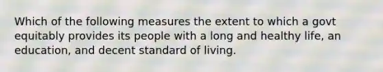 Which of the following measures the extent to which a govt equitably provides its people with a long and healthy life, an education, and decent standard of living.