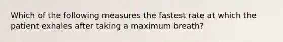 Which of the following measures the fastest rate at which the patient exhales after taking a maximum​ breath?