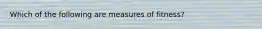 Which of the following are measures of fitness?