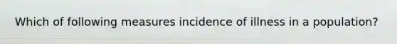 Which of following measures incidence of illness in a population?