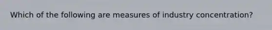 Which of the following are measures of industry concentration?