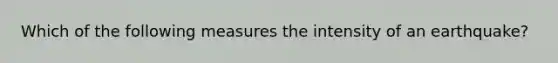 Which of the following measures the intensity of an earthquake?